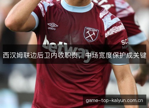 西汉姆联边后卫内收职责，中场宽度保护成关键