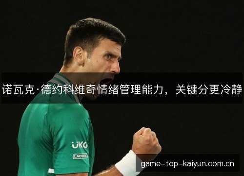 诺瓦克·德约科维奇情绪管理能力，关键分更冷静