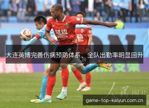 大连英博完善伤病预防体系,全队出勤率明显回升 大连英博完善伤病预防体系,全队出勤率明显回升