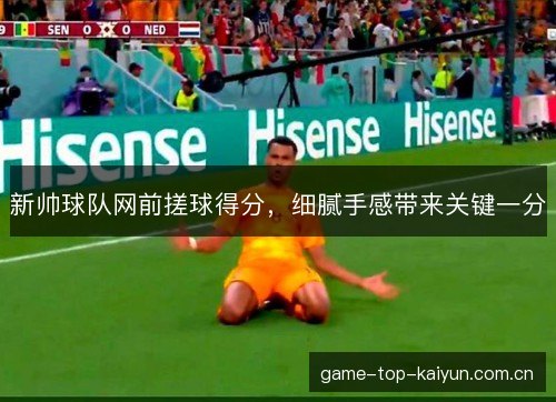 新帅球队网前搓球得分，细腻手感带来关键一分