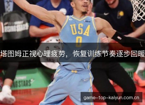 塔图姆正视心理疲劳，恢复训练节奏逐步回暖